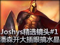 Joshys精选镜头#1 潘森开大只为插眼搞水晶