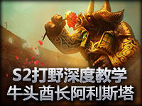 S2赛季打野深度教学：牛头酋长阿利斯塔