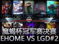 魔蝎杯冠军赛决赛 EHOME VS LGD 02