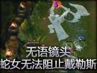 无语镜头：蛇女无法阻止诺克萨斯之手了
