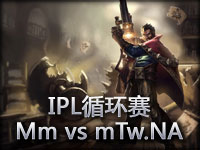 IPL循环赛：Monomaniacs vs mTw.NA#3 给力男枪
