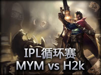 IPL循环赛：MYM vs H2k#1 男枪力挽狂澜