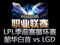 LPL季前赛循环赛第二场：韶华白首 vs LGD