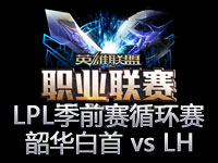 LPL季前赛循环赛第十场：韶华白首 vs L、H