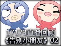 17173直播节目视频回顾：《告别小朋友》第二期