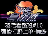 羽毛套路班#10：能进能退 强势打野上单-蜘蛛