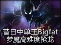 昔日中单王今日打野猛将 Bigfat梦魇高难度抢龙