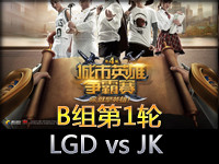 城市英雄争霸赛小组赛B组第1轮：LGD vs JK