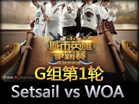 城市英雄争霸赛G组循环赛第一轮：Setsail vs WOA