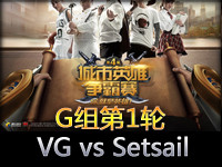 城市英雄争霸赛G组循环赛第一轮：VG vs Setsail
