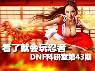 看了就会玩忍者 DNF科研室第43期忍者技能解析