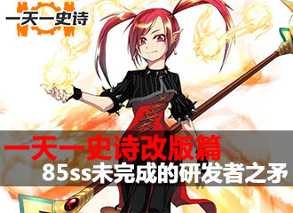 一天一史诗改版篇 85ss矛未完成的研发者之矛