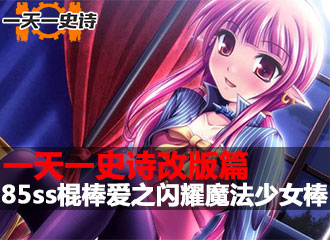 一天一史诗改版篇 超强白字之85ss魔法少女棒