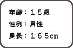 年齢:15歳 性別:男性 身長:165cm