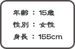 年齢:15歳 性別:女性 身長:155cm