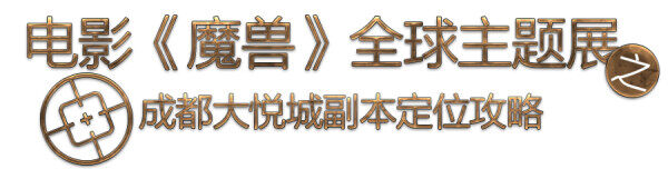 魔兽电影主题全球展成都站实用出行指引手册